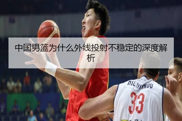 中国男篮为什么外线投射不稳定的深度解析
