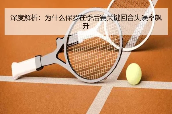 深度解析：为什么保罗在季后赛关键回合失误率飙升